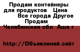 Продам контейнеры для продуктов › Цена ­ 5 000 - Все города Другое » Продам   . Челябинская обл.,Аша г.